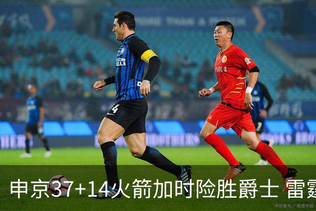 申京37+14火箭加时险胜爵士 雷霆逆转胜森林狼